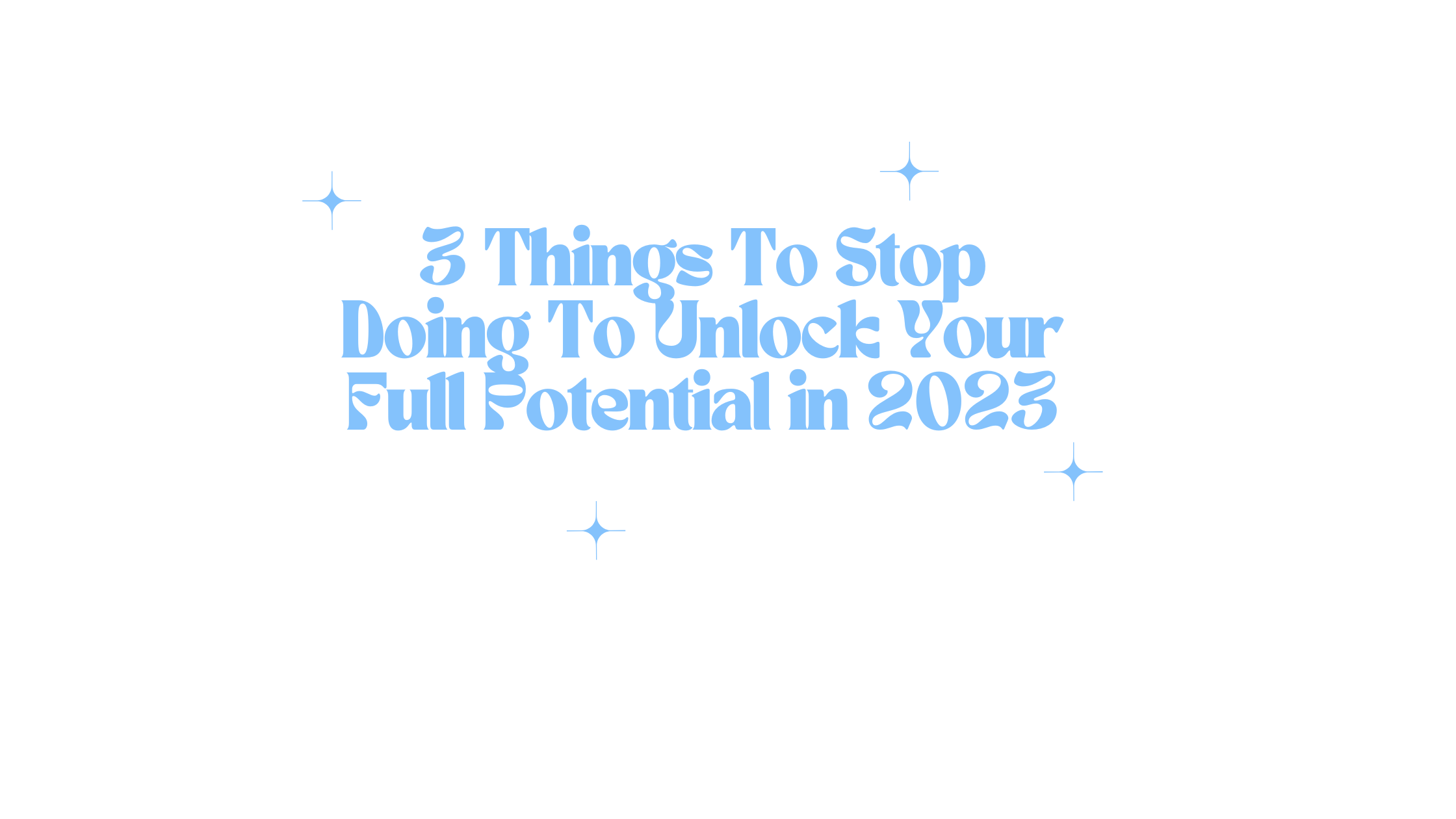 3 Things To Stop Doing To Unlock Your Full Potential in 2023